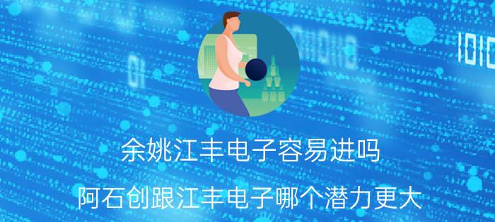 余姚江丰电子容易进吗 阿石创跟江丰电子哪个潜力更大？